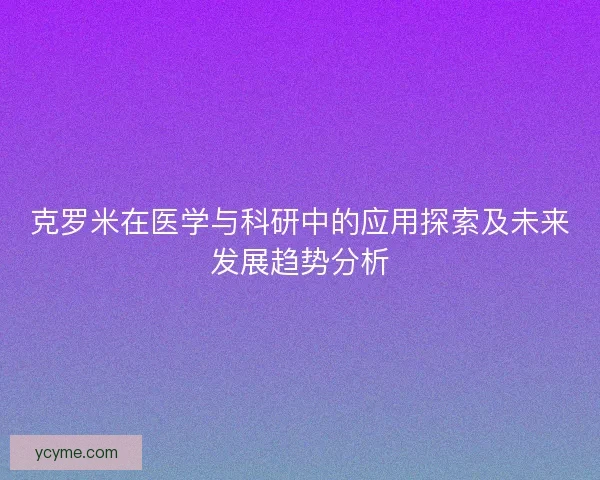 克罗米在医学与科研中的应用探索及未来发展趋势分析