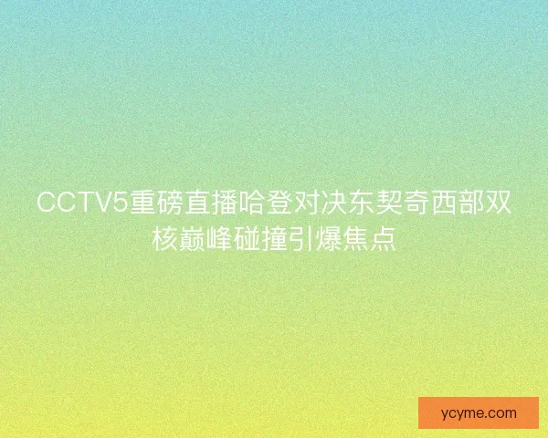 CCTV5重磅直播哈登对决东契奇西部双核巅峰碰撞引爆焦点