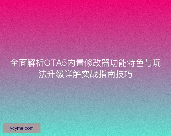 全面解析GTA5内置修改器功能特色与玩法升级详解实战指南技巧