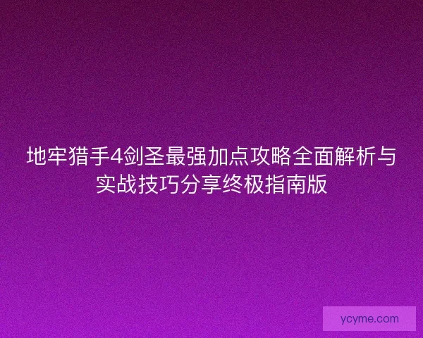 地牢猎手4剑圣最强加点攻略全面解析与实战技巧分享终极指南版