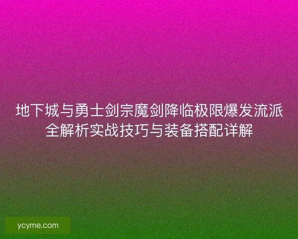 地下城与勇士剑宗魔剑降临极限爆发流派全解析实战技巧与装备搭配详解 地下城与勇士剑宗魔剑降临极限爆发流派全解析实战技巧与装备搭配详解