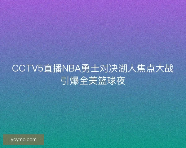 CCTV5直播NBA勇士对决湖人焦点大战引爆全美篮球夜