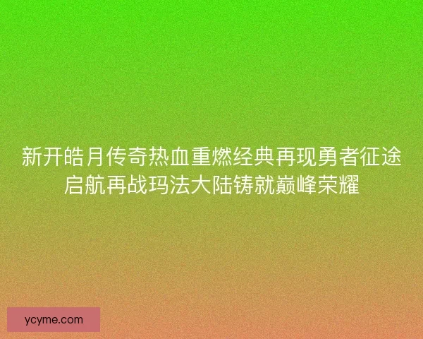 新开皓月传奇热血重燃经典再现勇者征途启航再战玛法大陆铸就巅峰荣耀