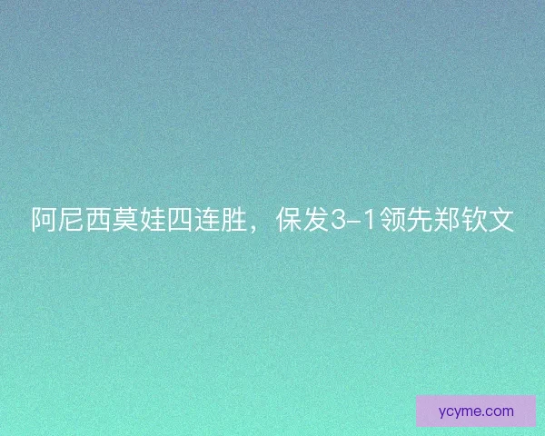 阿尼西莫娃四连胜,保发3-1领先郑钦文 阿尼西莫娃四连胜,保发3-1领先郑钦文