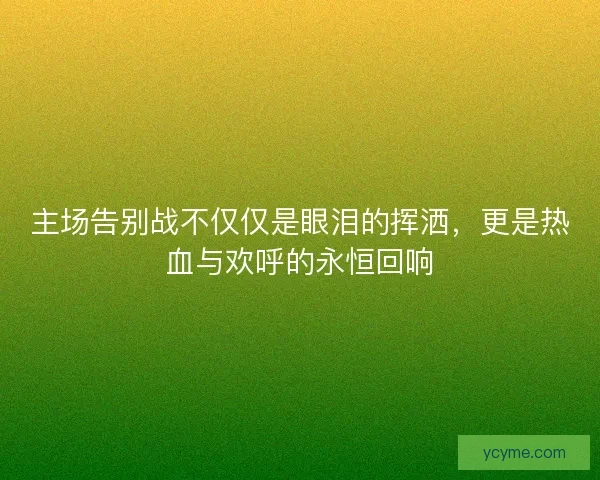 主场告别战不仅仅是眼泪的挥洒，更是热血与欢呼的永恒回响