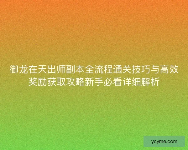 御龙在天出师副本全流程通关技巧与高效奖励获取攻略新手必看详细解析