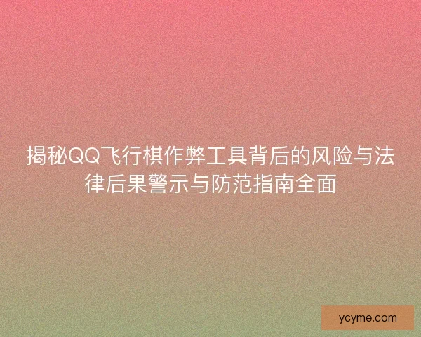 揭秘QQ飞行棋作弊工具背后的风险与法律后果警示与防范指南全面 揭秘QQ飞行棋作弊工具背后的风险与法律后果警示与防范指南全面