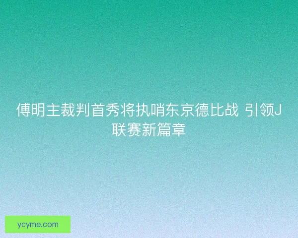 傅明主裁判首秀将执哨东京德比战 引领J联赛新篇章 傅明主裁判首秀将执哨东京德比战 引领J联赛新篇章