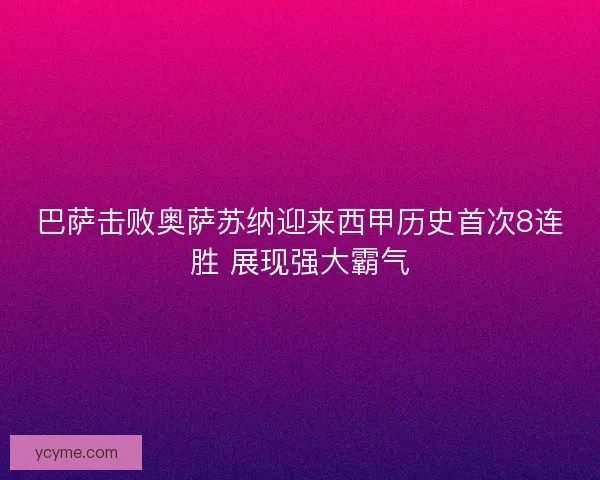 巴萨击败奥萨苏纳迎来西甲历史首次8连胜 展现强大霸气