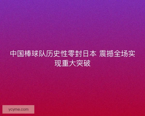 中国棒球队历史性零封日本 震撼全场实现重大突破