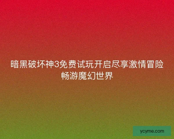 暗黑破坏神3免费试玩开启尽享激情冒险畅游魔幻世界